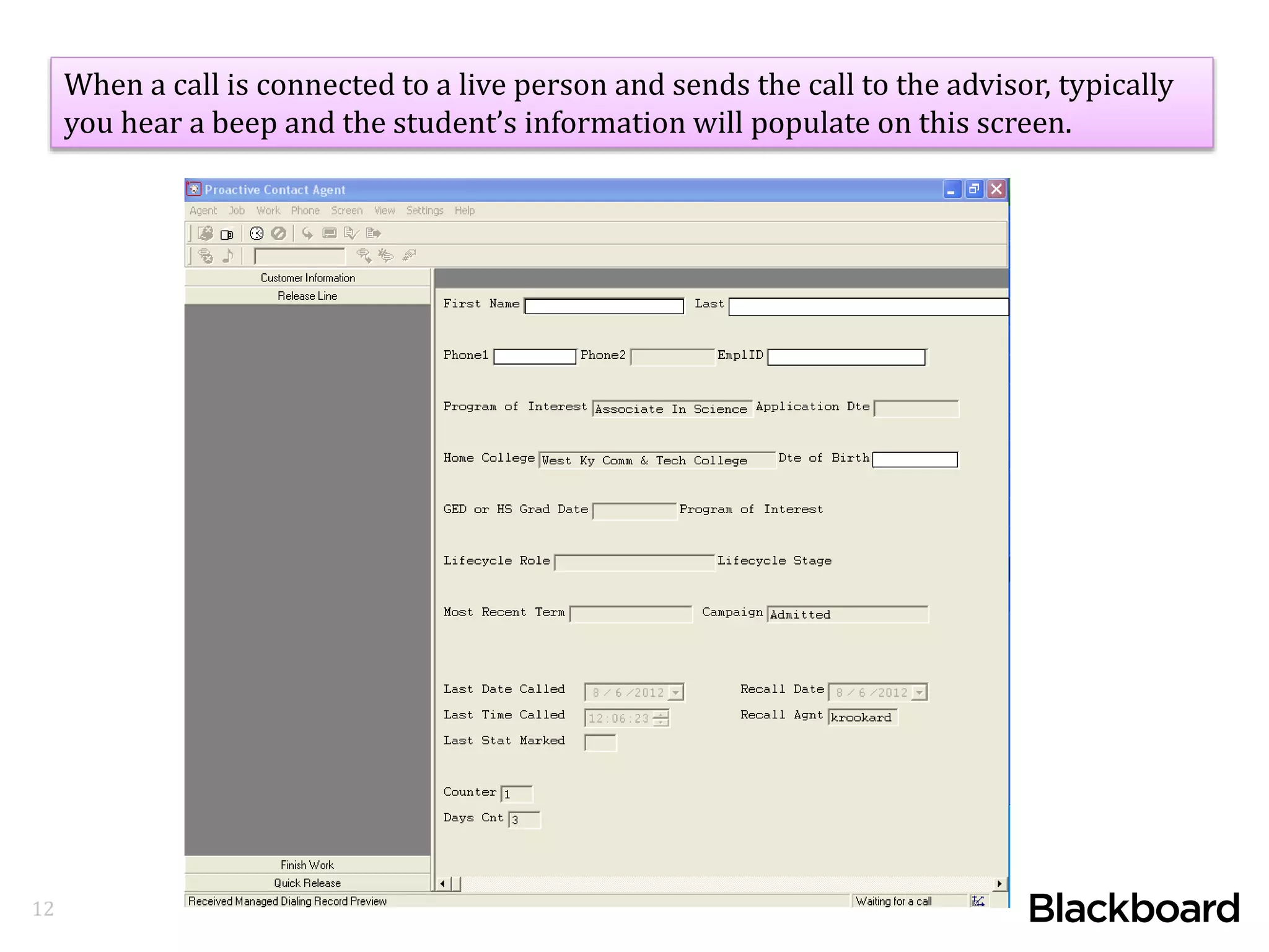 12
When a call is connected to a live person and sends the call to the advisor, typically
you hear a beep and the student’s information will populate on this screen.
 