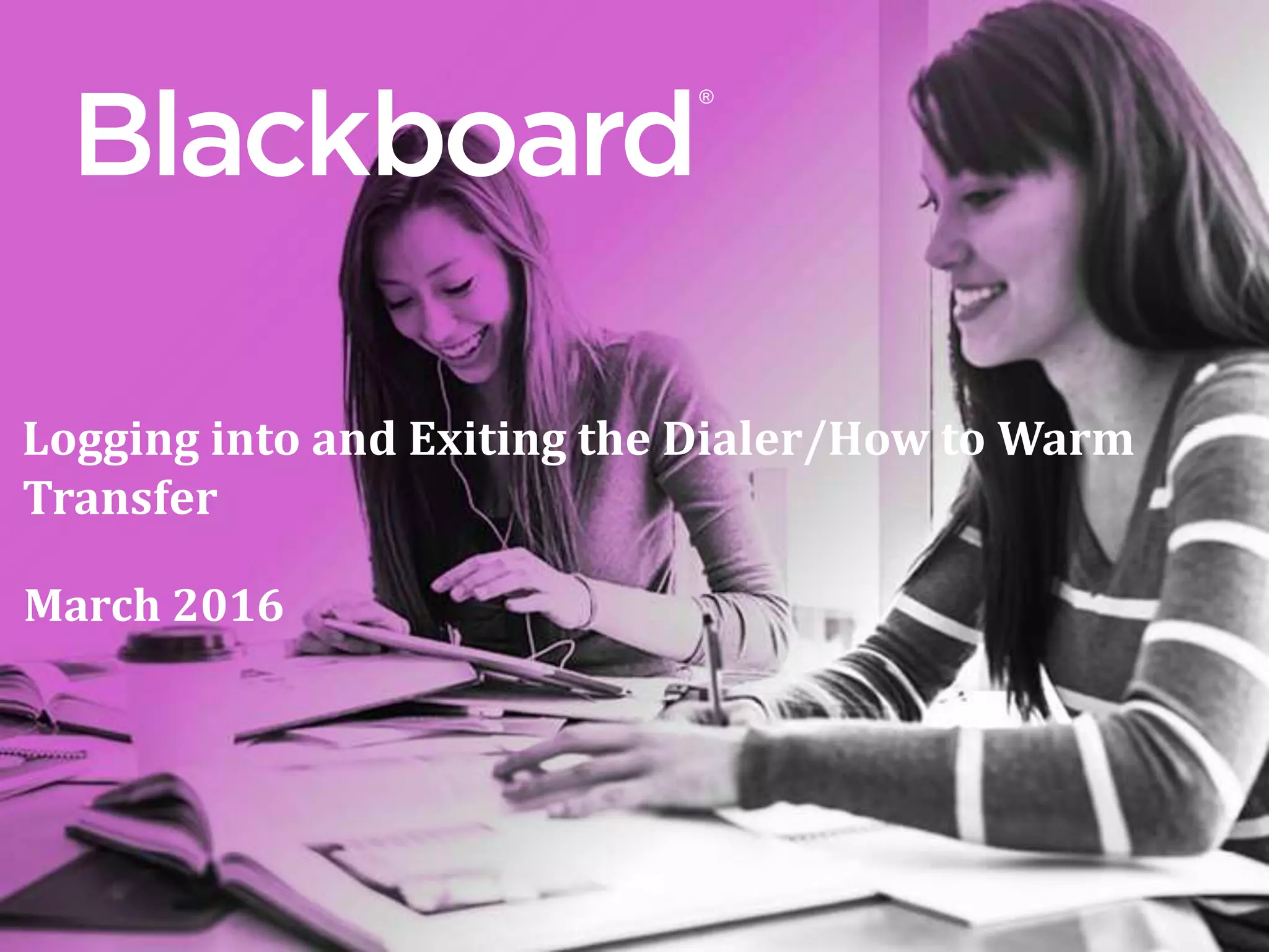 ®
Logging into and Exiting the Dialer/How to Warm
Transfer
March 2016
 