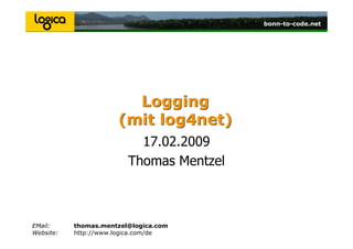 bonn-to-code.netbonn-to-code.netbonn-to-code.netbonn-to-code.net
Logging
(mit log4net)
Logging
(mit log4net)
17.02.2009
Thomas Mentzel
EMail: thomas.mentzel@logica.com
Website: http://www.logica.com/de
 