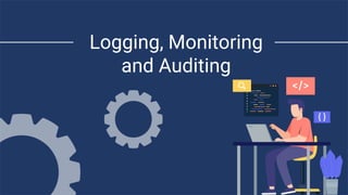 Logging, Monitoring
and Auditing
 