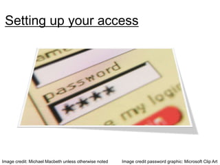 Setting up your access Image credit password graphic: Microsoft Clip Art  Image credit: Michael Macbeth unless otherwise noted 