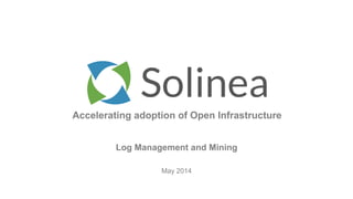 Accelerating adoption of Open Infrastructure
May 2014
Log Management and Mining
 
