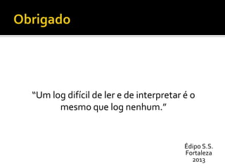 “Um log difícil de ler e de interpretar é o
mesmo que log nenhum.”

Édipo S.S.
Fortaleza
2013

 