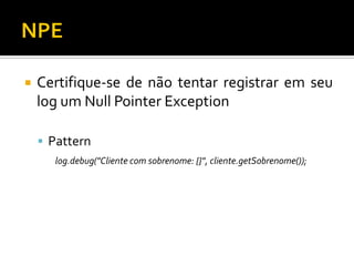 

Certifique-se de não tentar registrar em seu
log um Null Pointer Exception
 Pattern
log.debug("Cliente com sobrenome: {}", cliente.getSobrenome());

 