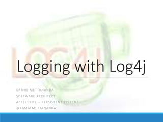 Logging with Log4j
KAMAL METTANANDA
SOFTWARE ARCHITECT
ACCELERITE – PERSISTENT SYSTEMS
@KAMALMETTANANDA
 