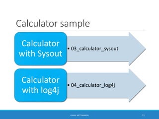 Calculator sample
• 03_calculator_sysout
Calculator
with Sysout
• 04_calculator_log4j
Calculator
with log4j
21KAMAL METTANANDA
 