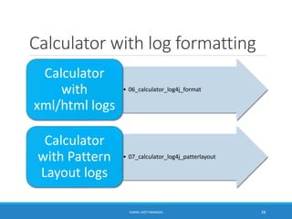 Calculator with log formatting
• 06_calculator_log4j_format
Calculator
with
xml/html logs
• 07_calculator_log4j_patterlayout
Calculator
with Pattern
Layout logs
28KAMAL METTANANDA
 