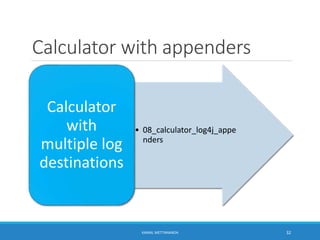 Calculator with appenders
• 08_calculator_log4j_appe
nders
Calculator
with
multiple log
destinations
32KAMAL METTANANDA
 
