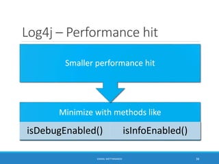 Log4j – Performance hit
Minimize with methods like
isDebugEnabled() isInfoEnabled()
Smaller performance hit
38KAMAL METTANANDA
 