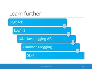 Learn further
Logback
Log4j 2
JUL - Java logging API
Commons-logging
SLF4j
44KAMAL METTANANDA
 