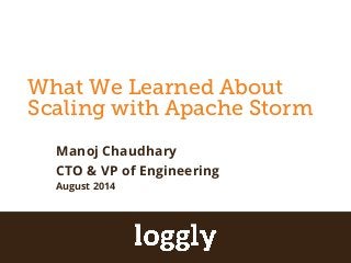 What We Learned About 
Scaling with Apache Storm 
Apache Storm 
Manoj Chaudhary 
CTO & VP of Engineering 
August 2014 
| Log management as a service Simplifified Log Management 
 