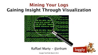 Mining Your Logs
Gaining Insight Through Visualization




          Raffael Marty - @zrlram
               Google TechTalk March 2011
 