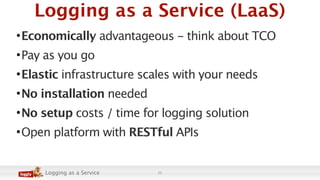 Logging as a Service (LaaS)
• Economically advantageous - think about TCO
• Pay as you go
• Elastic infrastructure scales ...