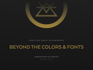 BEYOND THE COLORS & FONTS
PRESENTED BY ALCHEMY50
1 5 - M A Y - 2 0 1 4
C R E A T I N G G R E A T D A S H B O A R D S
 
