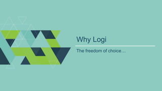 Why Logi
The freedom of choice…
 