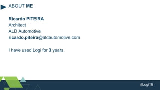 #Logi16
Ricardo PITEIRA
Architect
ALD Automotive
ricardo.piteira@aldautomotive.com
I have used Logi for 3 years.
ABOUT ME
 