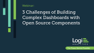 Logi Analytics Confidential & ProprietaryThe Power Behind Possible.
3 Challenges of Building
Complex Dashboards with
Open Source Components
Webinar:
 