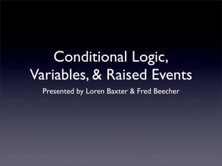 Conditional Logic,
Variables, & Raised Events
  Presented by Loren Baxter & Fred Beecher
 