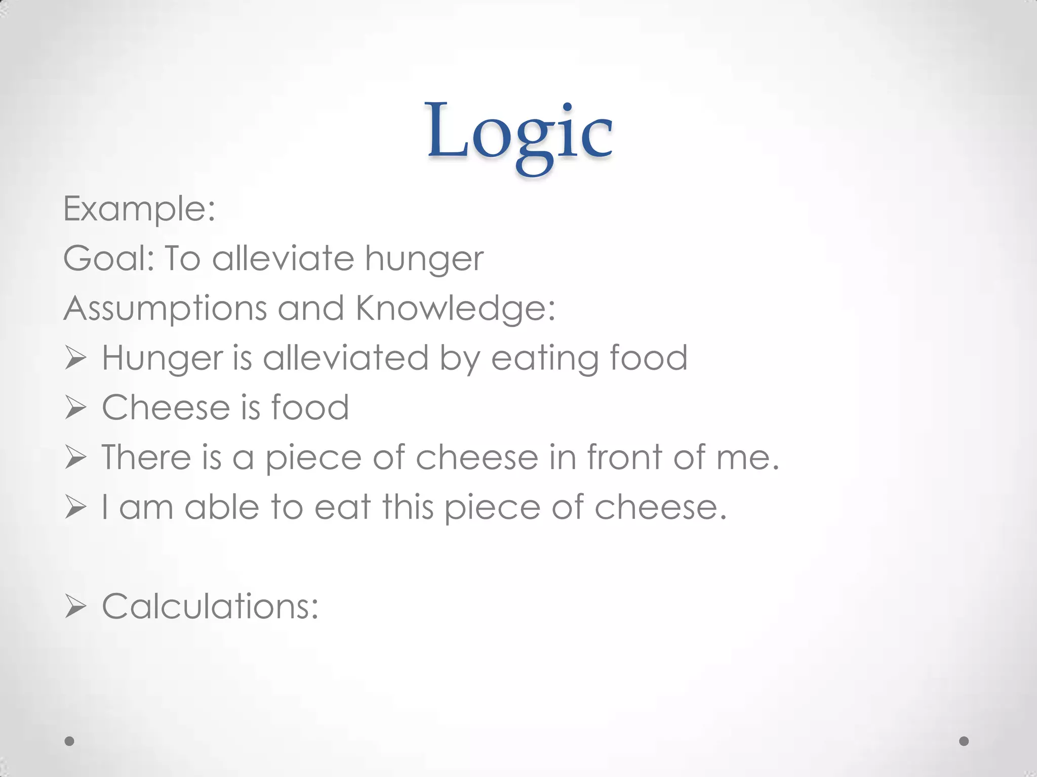 LogicExample:Goal: To alleviate hungerAssumptions and Knowledge:Hunger is alleviated by eating food