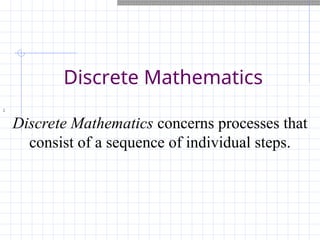 Discrete Mathematics
:
Discrete Mathematics concerns processes that
consist of a sequence of individual steps.
 