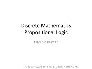 Discrete Mathematics
 Propositional Logic
        Harshit Kumar




Slides borrowed from Wong Chung Hoi of CUHK
 