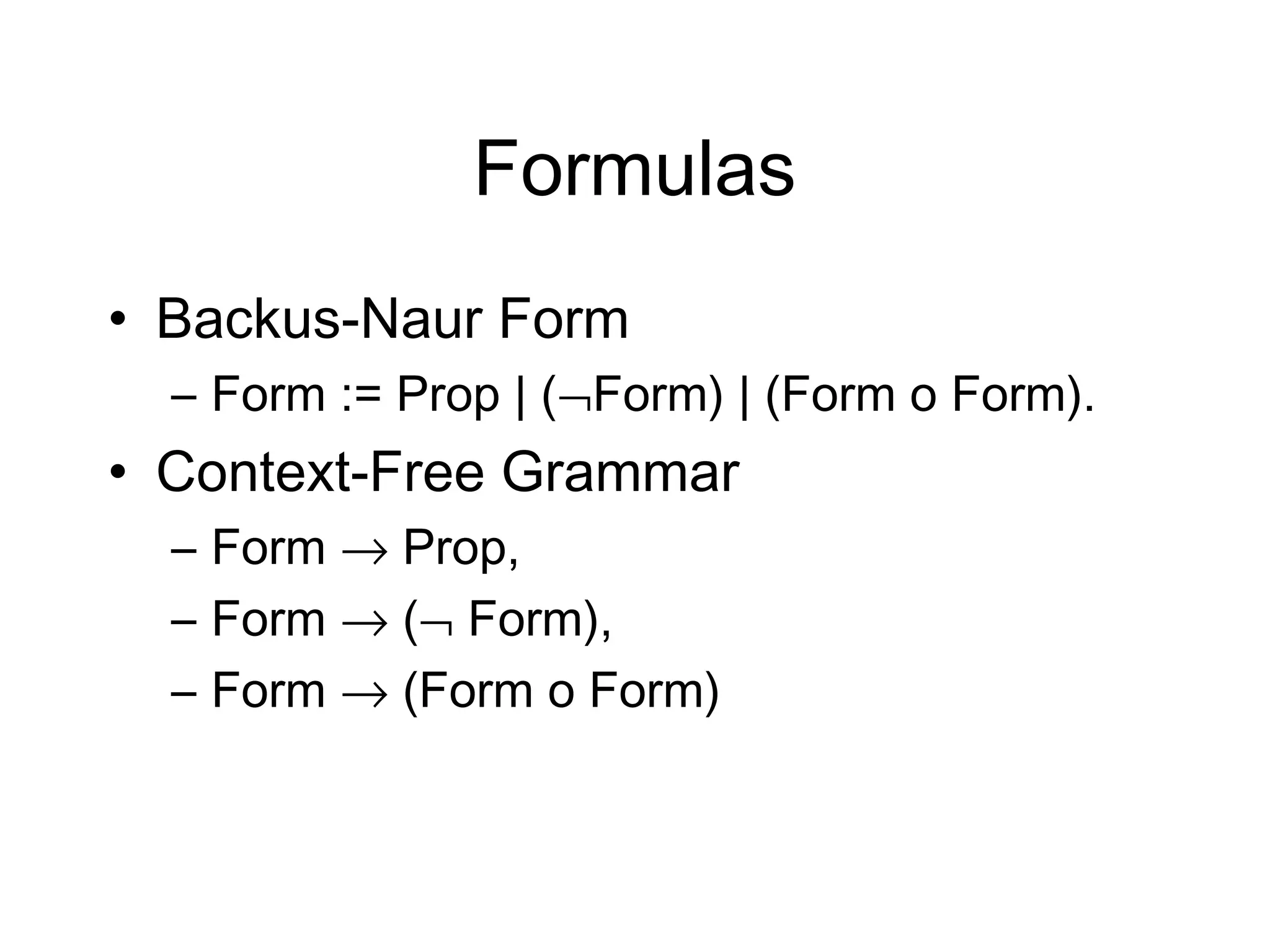 Formulas
• Backus-Naur Form
  – Form := Prop | (¬Form) | (Form o Form).
• Context-Free Grammar
  – Form → Prop,
  – Form → (¬ Form),
  – Form → (Form o Form)
 