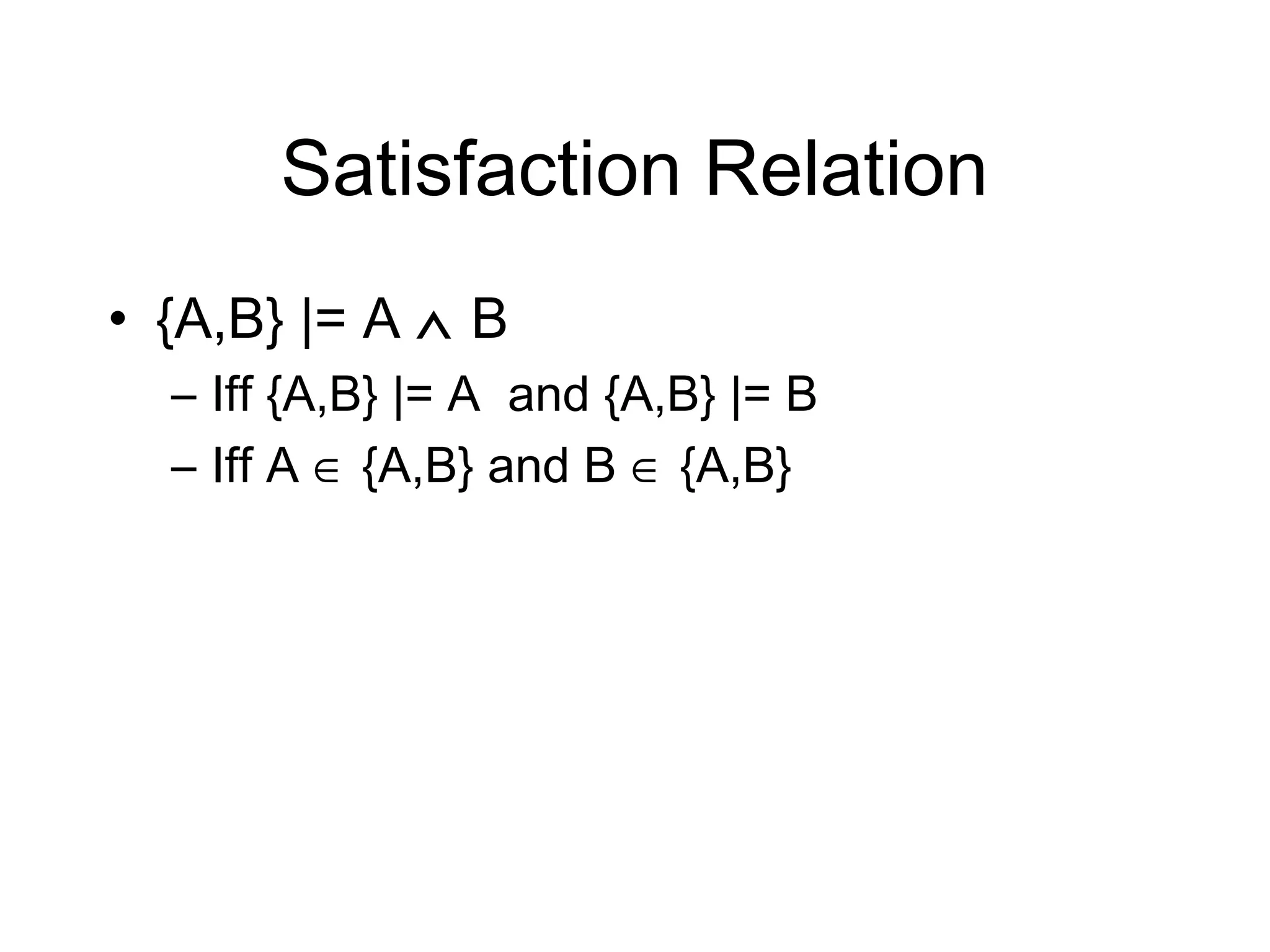 Satisfaction Relation
• {A,B} |= A ∧ B
  – Iff {A,B} |= A and {A,B} |= B
  – Iff A ∈ {A,B} and B ∈ {A,B}
 