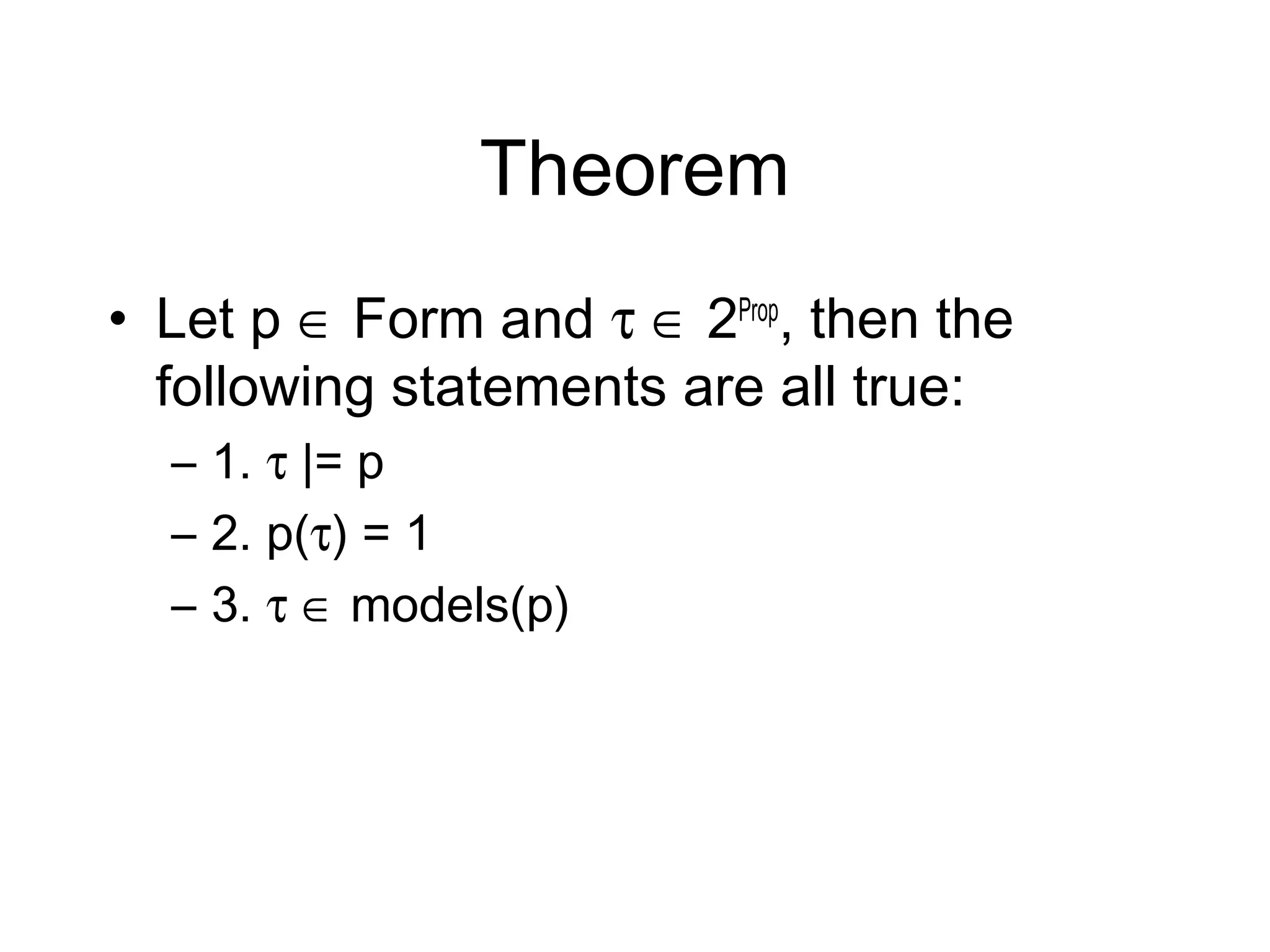 Theorem
• Let p ∈ Form and τ ∈ 2Prop, then the
  following statements are all true:
  – 1. τ |= p
  – 2. p(τ) = 1
  – 3. τ ∈ models(p)
 