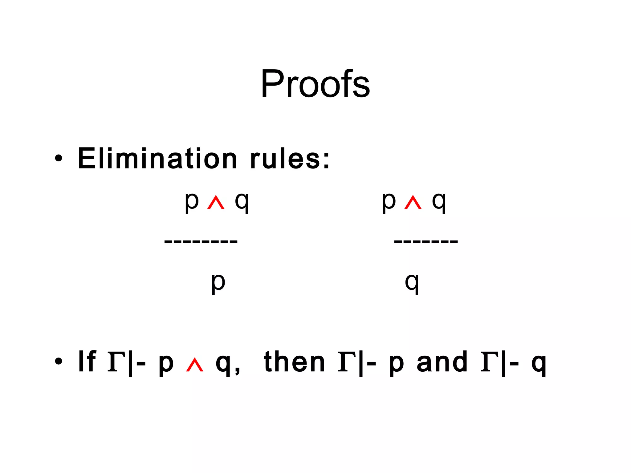 Proofs
• Elimination rules:
          p∧q           p∧q
        --------         -------
             p            q

• If Γ|- p ∧ q, then Γ|- p and Γ|- q
 