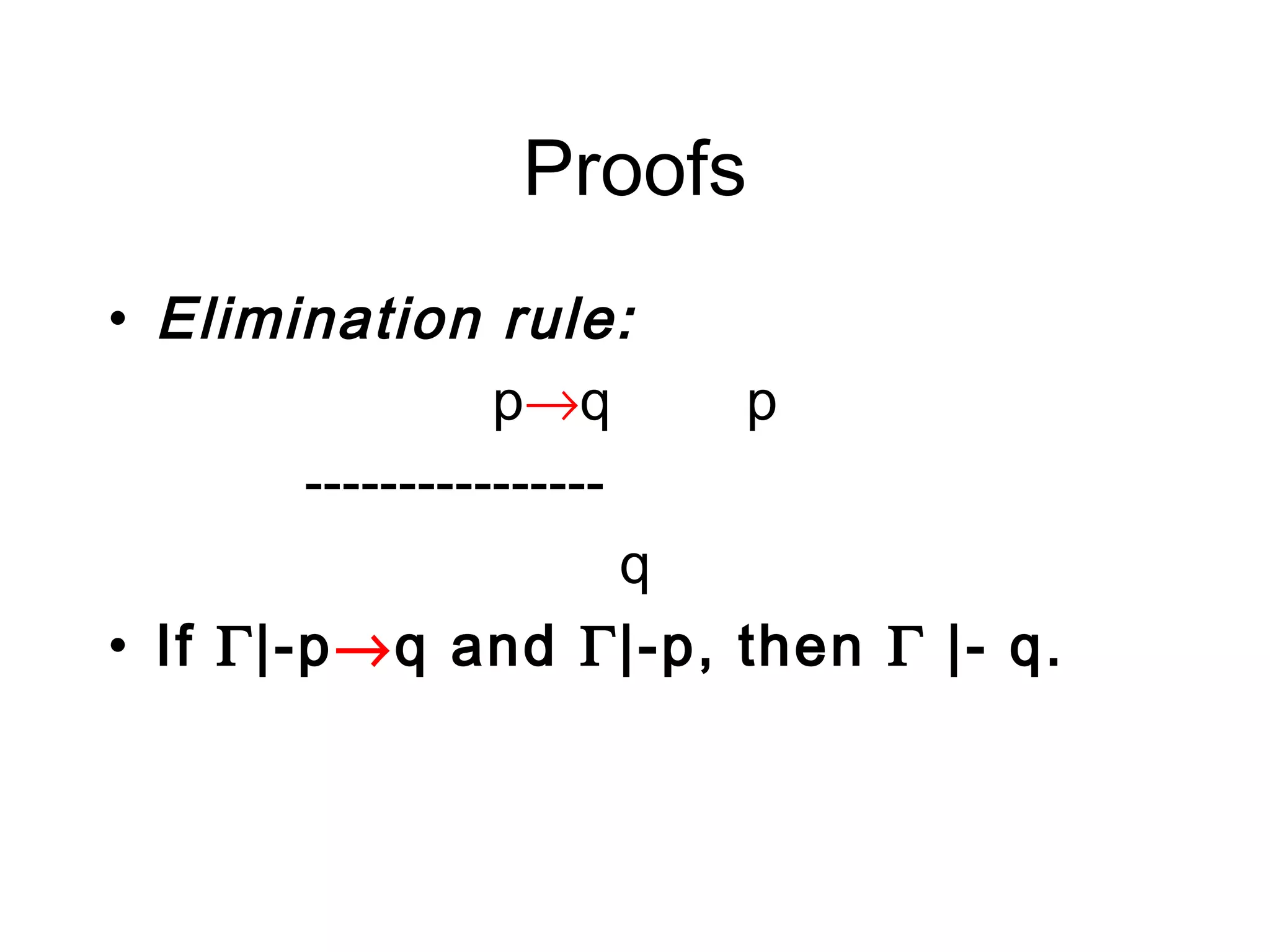 Proofs
• Elimination rule:
                  p→q      p
        ----------------
                         q
• If Γ|-p→q and Γ|-p, then Γ |- q.
 