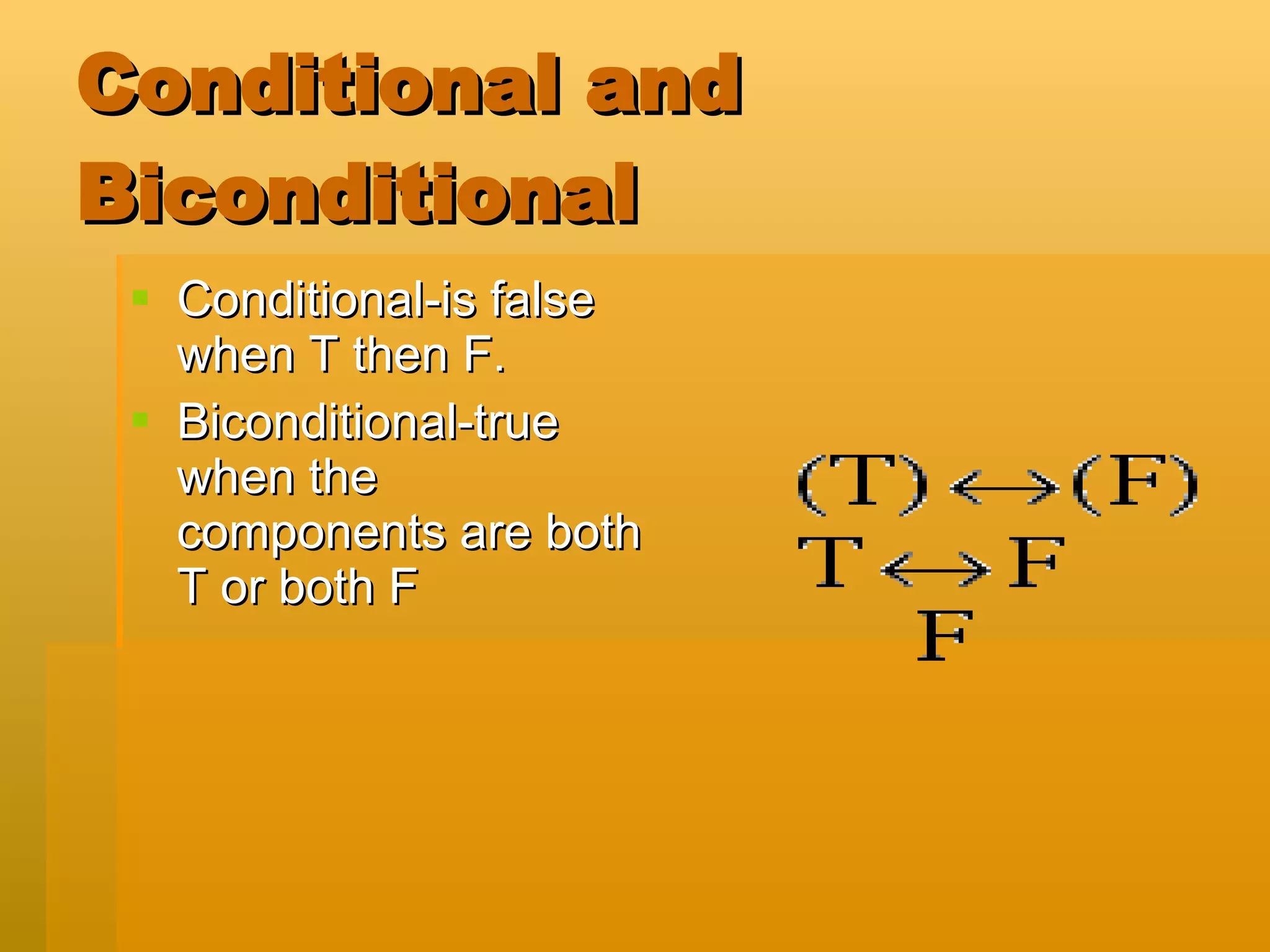 Conditional and Biconditional Conditional-is false when T then F. Biconditional-true when the components are both T or both F 