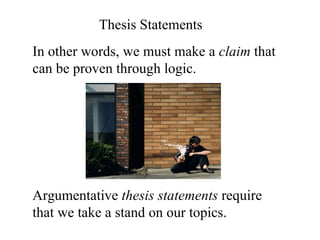 Thesis Statements In other words, we must make a  claim  that can be proven through logic. Argumentative  thesis statements  require that we take a stand on our topics. 