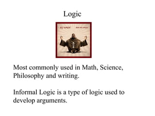 Most commonly used in Math, Science, Philosophy and writing. Informal Logic is a type of logic used to develop arguments.  Logic 