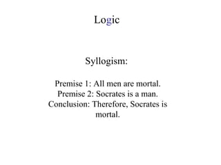 Syllogism:  Premise 1: All men are mortal. Premise 2: Socrates is a man. Conclusion: Therefore, Socrates is mortal. Lo g ic 