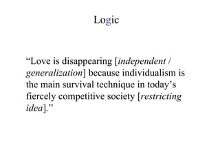 “ Love is disappearing [ independent  /  generalization ] because individualism is the main survival technique in today’s fiercely competitive society [ restricting idea ] . ” Lo g ic 