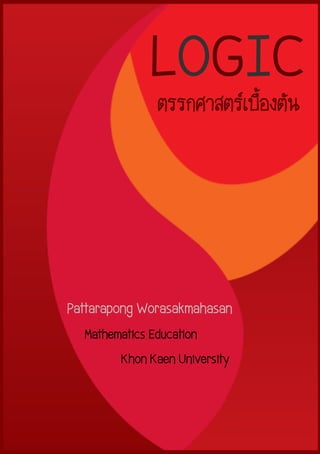 LOGIC 
ตรรกศาสตร์เบื้องต้น 
Pattarapong Worasakmahasan 
Mathematics Education 
Khon Kaen University  