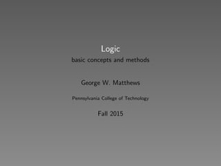 Logic
basic concepts and methods
George W. Matthews
Pennsylvania College of Technology
Fall 2015
 