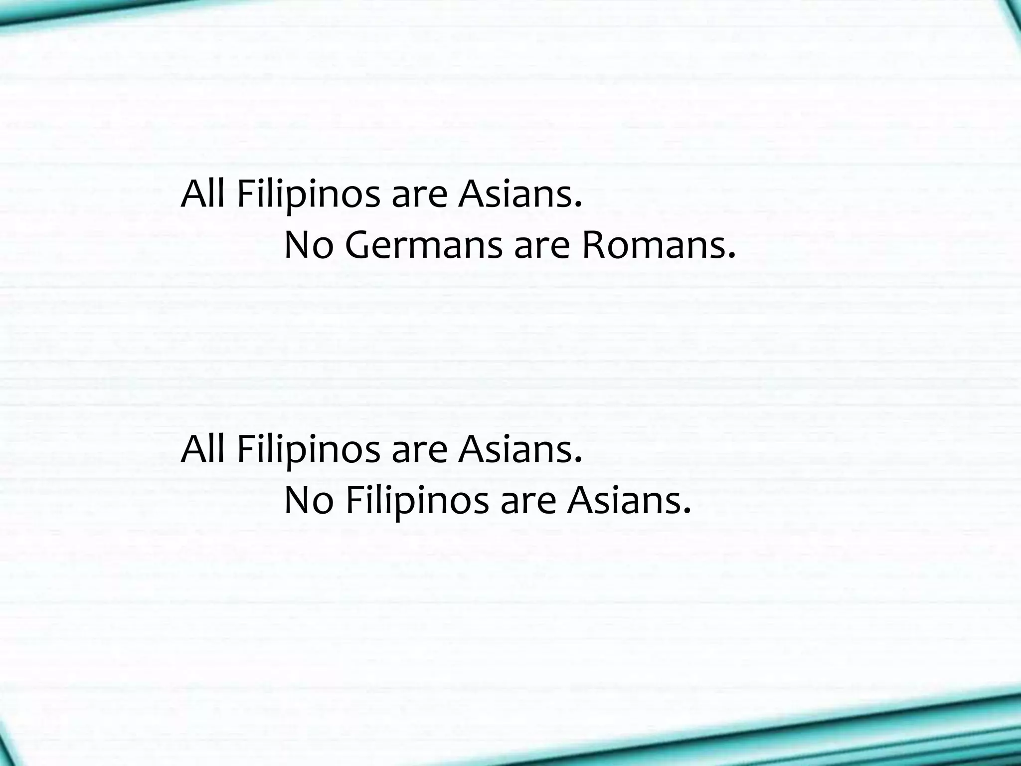 All Filipinos are Asians.
No Germans are Romans.
All Filipinos are Asians.
No Filipinos are Asians.
 