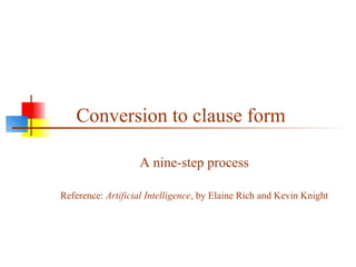 Conversion to clause form
A nine-step process
Reference: Artificial Intelligence, by Elaine Rich and Kevin Knight
 