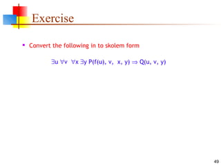 49
Exercise
 Convert the following in to skolem form
∃u ∀v ∀x ∃y P(f(u), v, x, y) ⇒ Q(u, v, y)
 