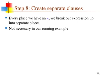 52
Step 8: Create separate clauses
 Every place we have an ∧, we break our expression up
into separate pieces
 Not necessary in our running example
 
