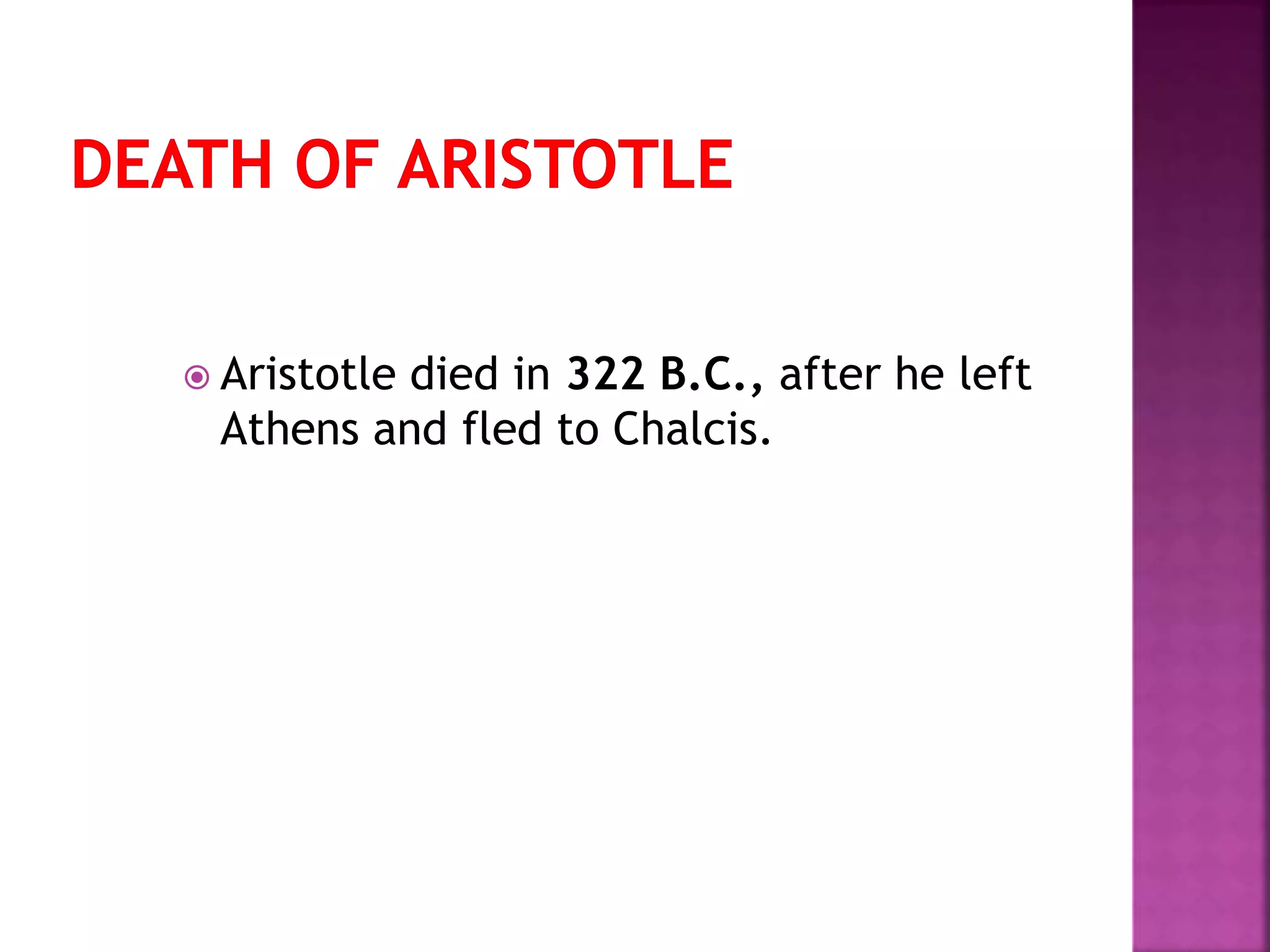  Aristotle died in 322 B.C., after he left
Athens and fled to Chalcis.
 