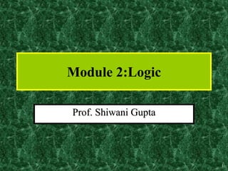 1
Module 2:Logic
Prof. Shiwani Gupta
 