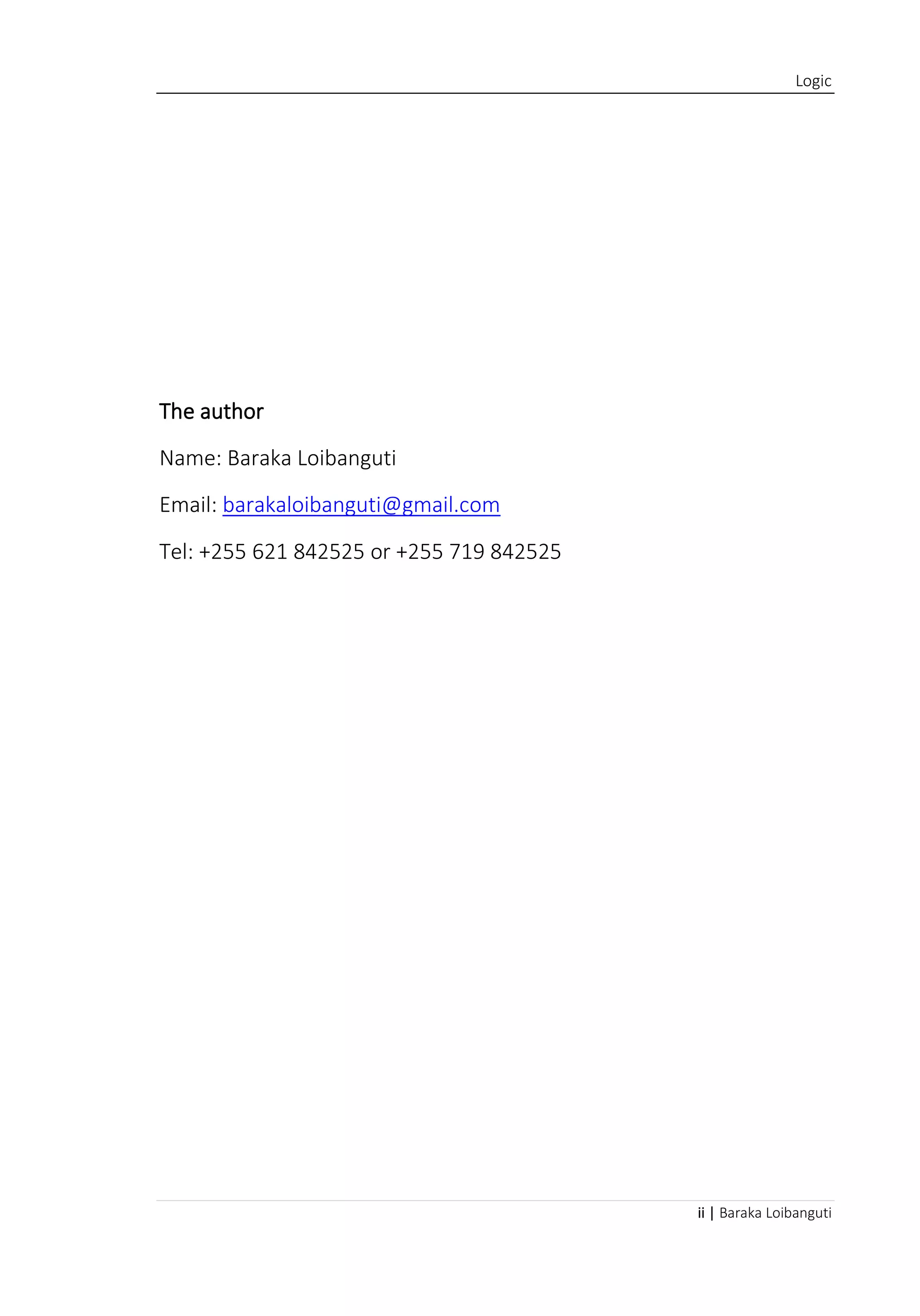 Logic
ii | Baraka Loibanguti
The author
Name: Baraka Loibanguti
Email: barakaloibanguti@gmail.com
Tel: +255 621 842525 or +255 719 842525
 