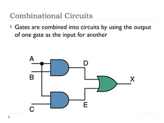 Combinational Circuits
 Gates are combined into circuits by using the output
of one gate as the input for another
 