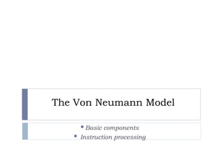 The Von Neumann Model
Basic components
 Instruction processing
 