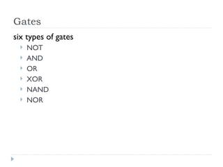 Gates
six types of gates
 NOT
 AND
 OR
 XOR
 NAND
 NOR
 