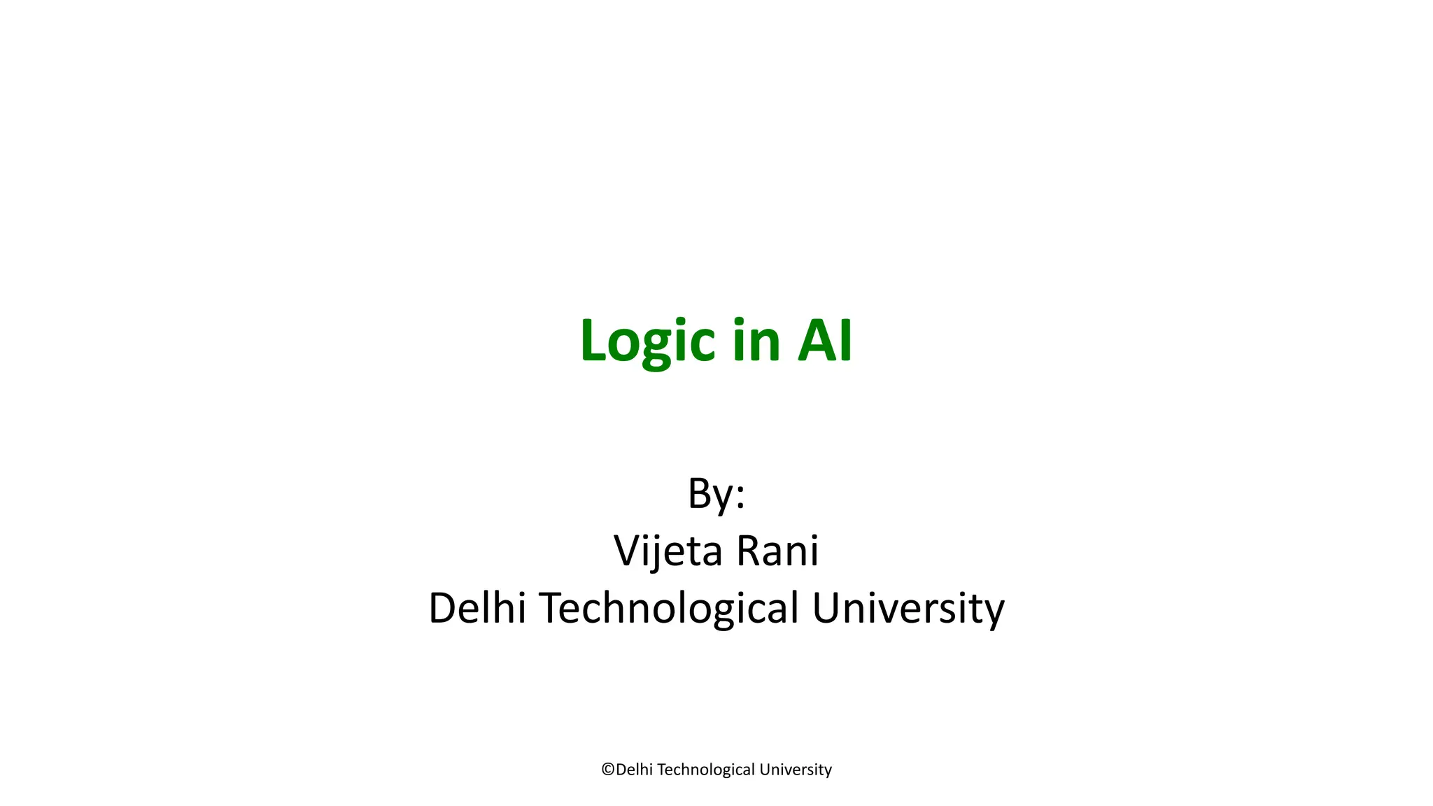Logic in AI
By:
Vijeta Rani
Delhi Technological University
©Delhi Technological University
 