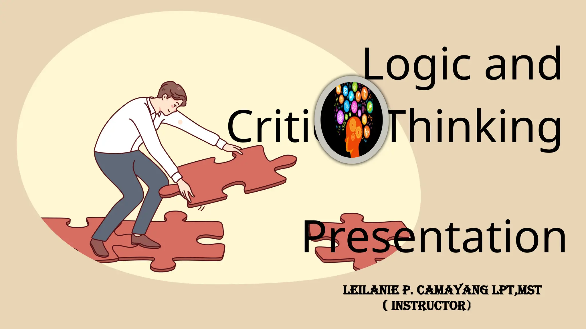 Logic and
Critical Thinking
Presentation
LEILANIE P. CAMAYANG LPT,MST
( Instructor)
 