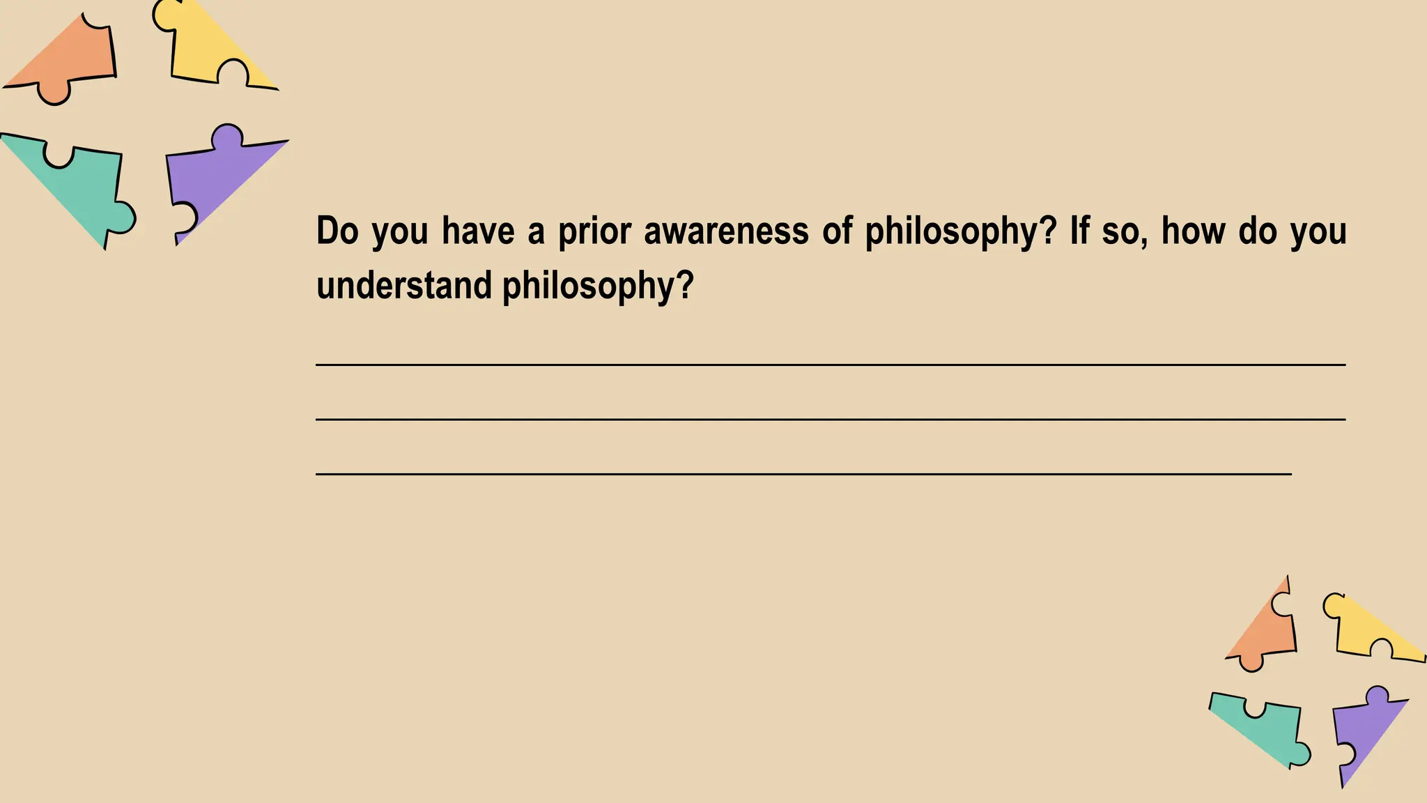 Do you have a prior awareness of philosophy? If so, how do you
understand philosophy?
_________________________________________________________
_________________________________________________________
______________________________________________________
 